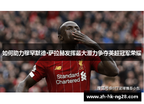如何助力穆罕默德·萨拉赫发挥最大潜力争夺英超冠军荣耀