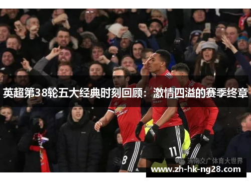 英超第38轮五大经典时刻回顾：激情四溢的赛季终章