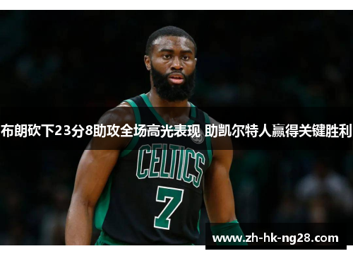 布朗砍下23分8助攻全场高光表现 助凯尔特人赢得关键胜利