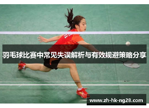 羽毛球比赛中常见失误解析与有效规避策略分享