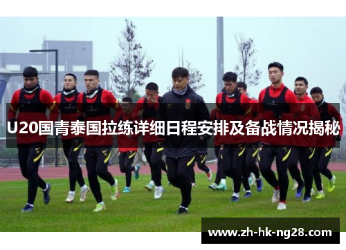 U20国青泰国拉练详细日程安排及备战情况揭秘