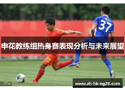申花教练组热身赛表现分析与未来展望