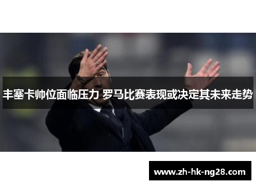 丰塞卡帅位面临压力 罗马比赛表现或决定其未来走势