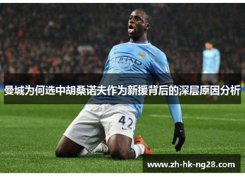 曼城为何选中胡桑诺夫作为新援背后的深层原因分析