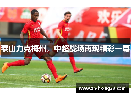 泰山力克梅州，中超战场再现精彩一幕