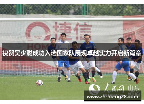 祝贺吴少聪成功入选国家队展现卓越实力开启新篇章