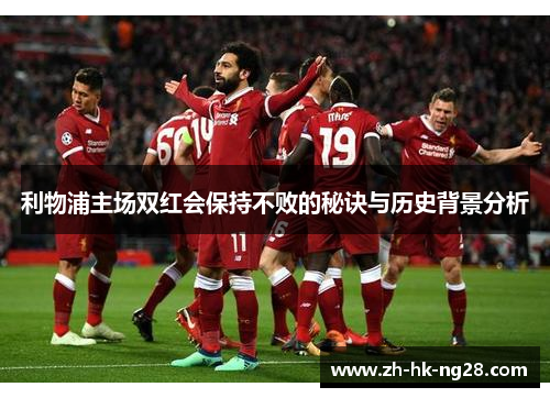 利物浦主场双红会保持不败的秘诀与历史背景分析