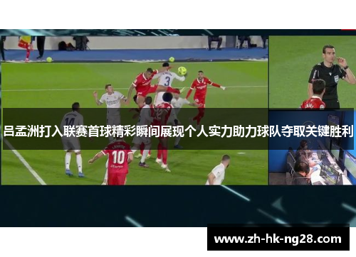 吕孟洲打入联赛首球精彩瞬间展现个人实力助力球队夺取关键胜利