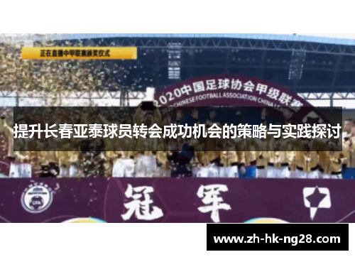 提升长春亚泰球员转会成功机会的策略与实践探讨