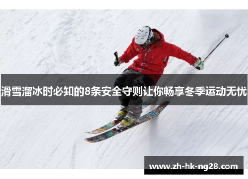 滑雪溜冰时必知的8条安全守则让你畅享冬季运动无忧
