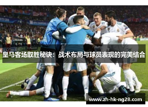 皇马客场取胜秘诀：战术布局与球员表现的完美结合