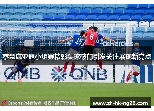 蔡慧康亚冠小组赛精彩头球破门引发关注展现新亮点