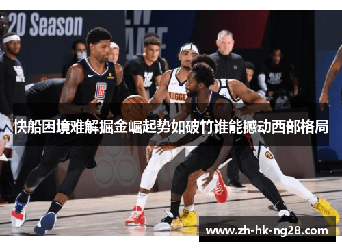 快船困境难解掘金崛起势如破竹谁能撼动西部格局