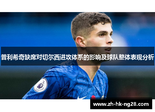 普利希奇缺席对切尔西进攻体系的影响及球队整体表现分析