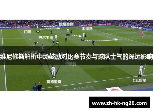 维尼修斯解析中场鼓励对比赛节奏与球队士气的深远影响