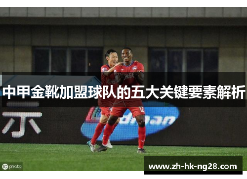 中甲金靴加盟球队的五大关键要素解析