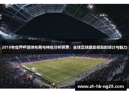 2018年世界杯场馆布局与特色分析探索：全球足球盛宴背后的设计与魅力