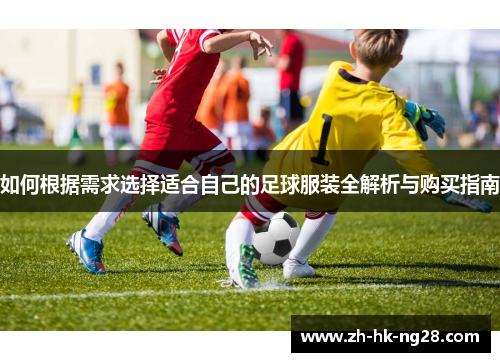如何根据需求选择适合自己的足球服装全解析与购买指南