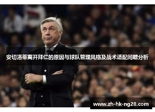 安切洛蒂离开拜仁的原因与球队管理风格及战术适配问题分析