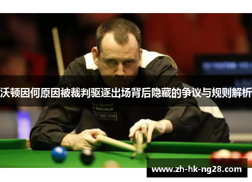 沃顿因何原因被裁判驱逐出场背后隐藏的争议与规则解析