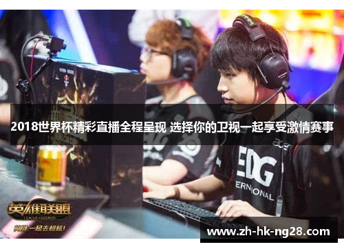 2018世界杯精彩直播全程呈现 选择你的卫视一起享受激情赛事
