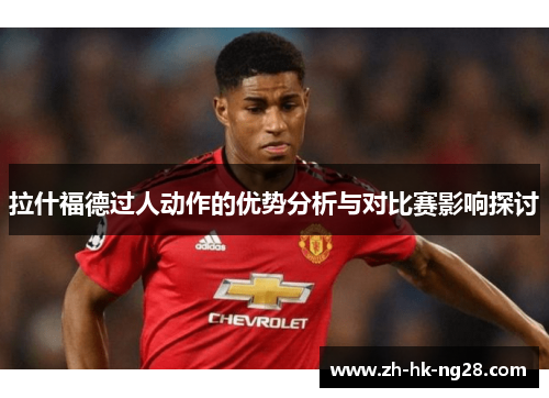 拉什福德过人动作的优势分析与对比赛影响探讨