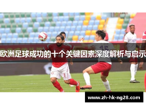 欧洲足球成功的十个关键因素深度解析与启示