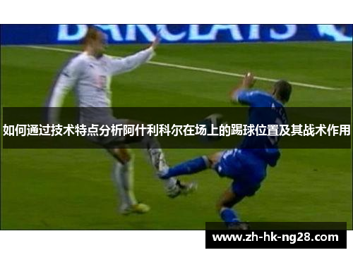 如何通过技术特点分析阿什利科尔在场上的踢球位置及其战术作用