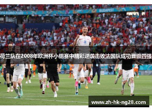 荷兰队在2008年欧洲杯小组赛中精彩逆袭击败法国队成功晋级四强