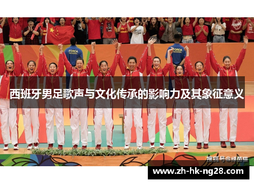 西班牙男足歌声与文化传承的影响力及其象征意义