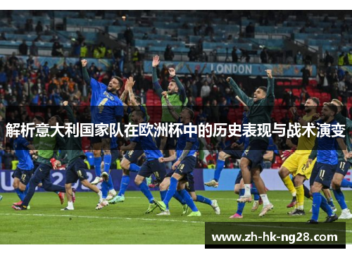 解析意大利国家队在欧洲杯中的历史表现与战术演变
