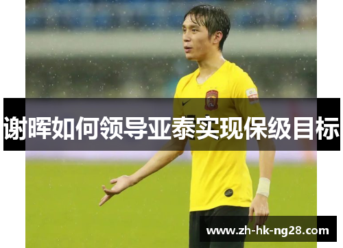 谢晖如何领导亚泰实现保级目标 谢晖如何领导亚泰实现保级目标