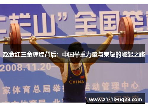 赵金红三金辉煌背后:中国举重力量与荣耀的崛起之路 赵金红三金辉煌背后:中国举重力量与荣耀的崛起之路