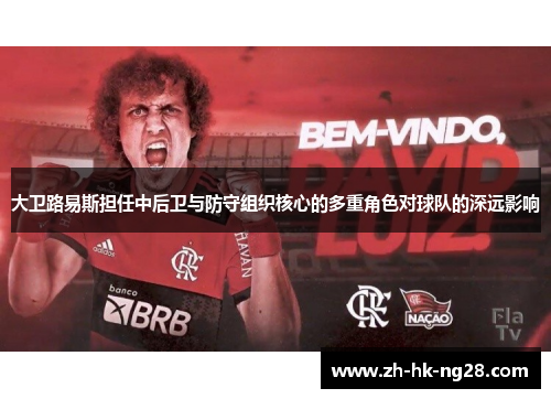 大卫路易斯担任中后卫与防守组织核心的多重角色对球队的深远影响