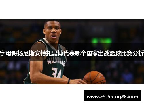 字母哥扬尼斯安特托昆博代表哪个国家出战篮球比赛分析