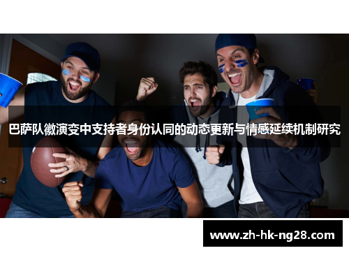 巴萨队徽演变中支持者身份认同的动态更新与情感延续机制研究 巴萨队徽演变中支持者身份认同的动态更新与情感延续机制研究