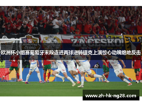 欧洲杯小组赛葡萄牙末段连进两球逆转捷克上演惊心动魄绝地反击 欧洲杯小组赛葡萄牙末段连进两球逆转捷克上演惊心动魄绝地反击