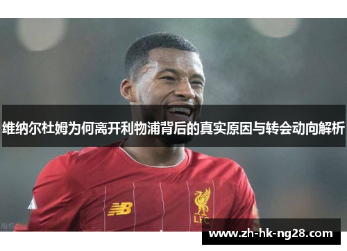 维纳尔杜姆为何离开利物浦背后的真实原因与转会动向解析