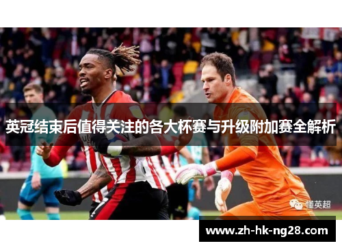 英冠结束后值得关注的各大杯赛与升级附加赛全解析