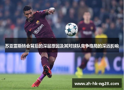 苏亚雷斯转会背后的深层原因及其对球队竞争格局的深远影响