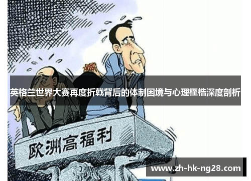 英格兰世界大赛再度折戟背后的体制困境与心理桎梏深度剖析